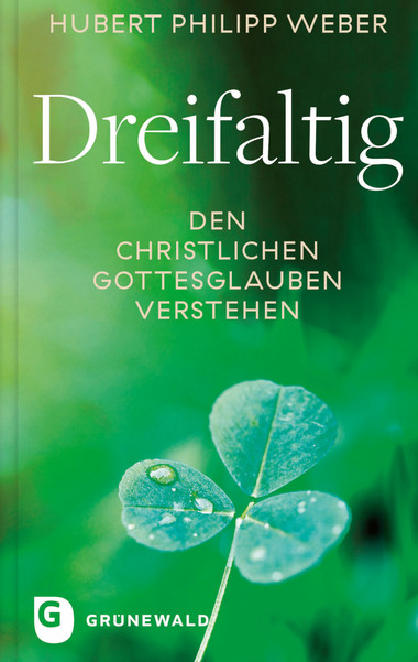 Ein Kleeblatt mit drei Blättern steht im Vordergrund vor einem unscharfen, grün leuchtenden Hintergrund. Im oberen Bereich ist der Name 'Hubert Philipp Weber' zu lesen, darunter der Titel 'Dreifaltig'. Weiter unten steht in Großbuchstaben: 'Den christlichen Gottesglauben verstehen'. Unten links befindet sich das Logo und der Schriftzug 'Grunewald'. Das gesamte Buchcover ist in Grüntönen gehalten.